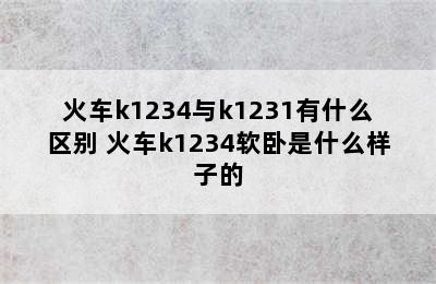 火车k1234与k1231有什么区别 火车k1234软卧是什么样子的